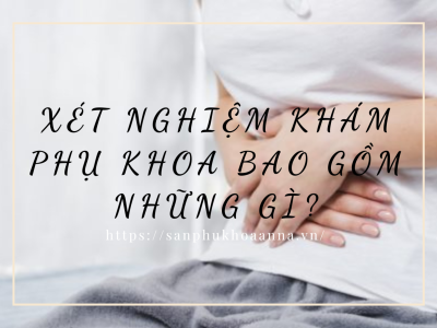 Xét nghiệm khám phụ khoa bao gồm những gì?