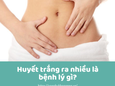 Huyết trắng ra nhiều là bệnh lý gì?